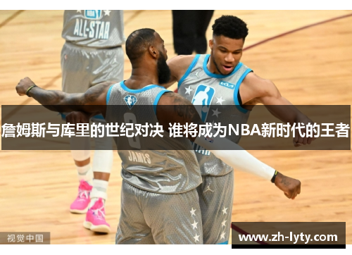 詹姆斯与库里的世纪对决 谁将成为NBA新时代的王者