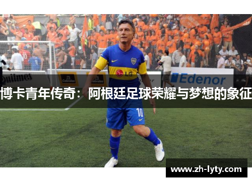 博卡青年传奇：阿根廷足球荣耀与梦想的象征