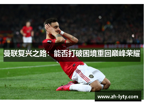 曼联复兴之路：能否打破困境重回巅峰荣耀