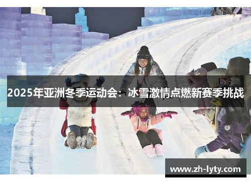 2025年亚洲冬季运动会：冰雪激情点燃新赛季挑战