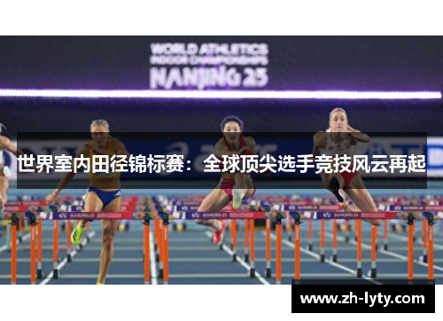世界室内田径锦标赛：全球顶尖选手竞技风云再起
