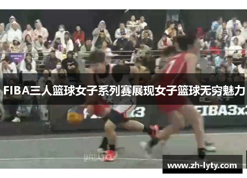 FIBA三人篮球女子系列赛展现女子篮球无穷魅力