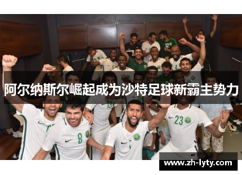 阿尔纳斯尔崛起成为沙特足球新霸主势力