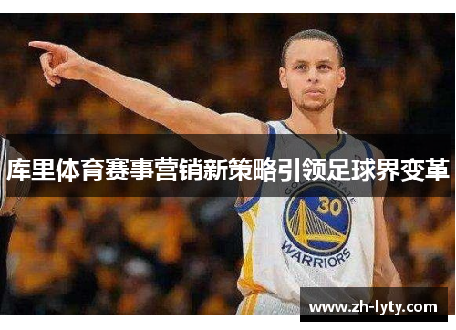库里体育赛事营销新策略引领足球界变革