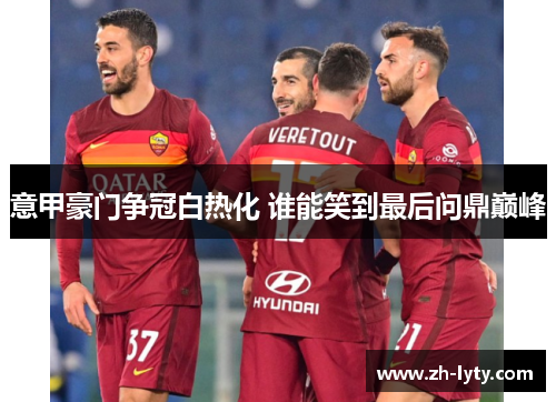 意甲豪门争冠白热化 谁能笑到最后问鼎巅峰