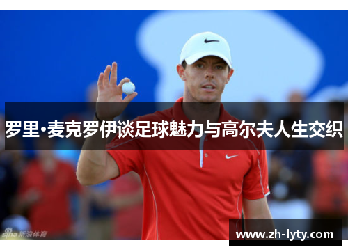 罗里·麦克罗伊谈足球魅力与高尔夫人生交织