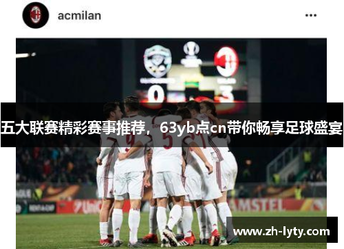 五大联赛精彩赛事推荐，63yb点cn带你畅享足球盛宴